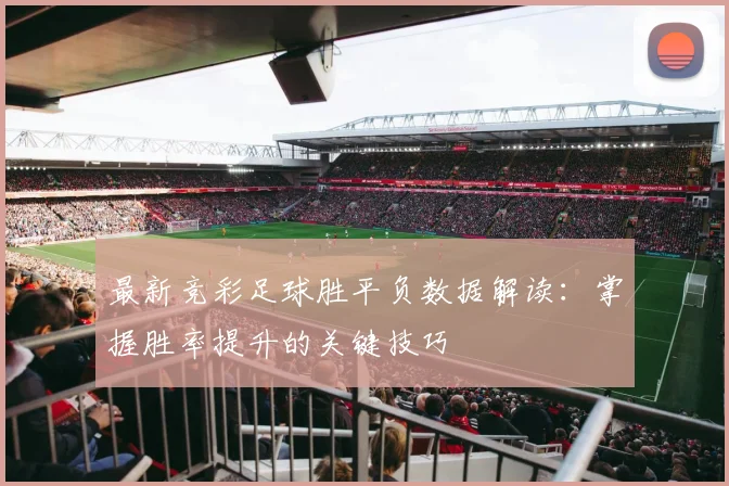 最新竞彩足球胜平负数据解读：掌握胜率提升的关键技巧