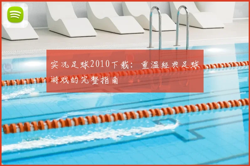 实况足球2010下载：重温经典足球游戏的完整指南