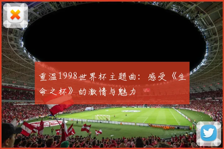 重温1998世界杯主题曲：感受《生命之杯》的激情与魅力