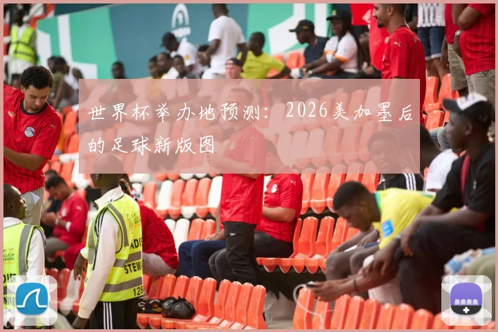 世界杯举办地预测：2026美加墨后的足球新版图