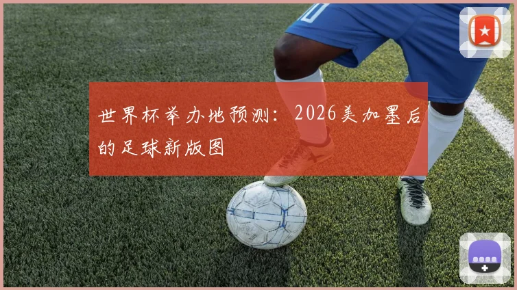 世界杯举办地预测：2026美加墨后的足球新版图