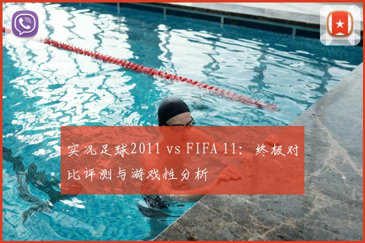 实况足球2011 vs FIFA 11：终极对比评测与游戏性分析