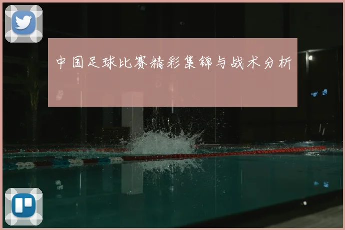 中国足球比赛精彩集锦与战术分析