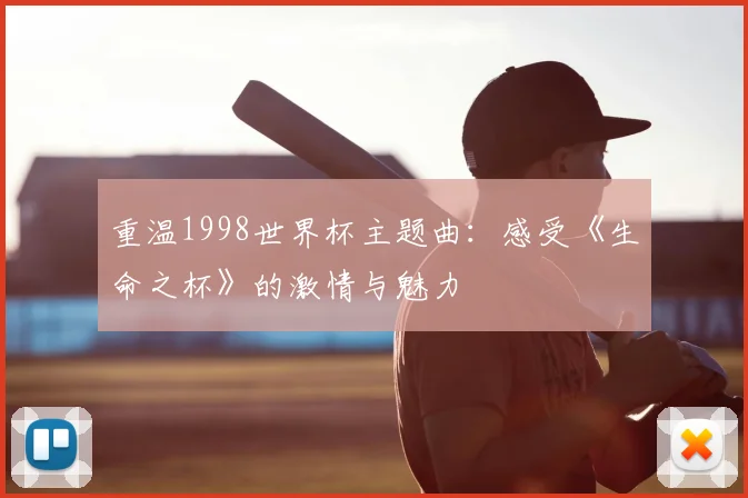重温1998世界杯主题曲：感受《生命之杯》的激情与魅力