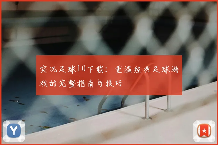 实况足球10下载：重温经典足球游戏的完整指南与技巧