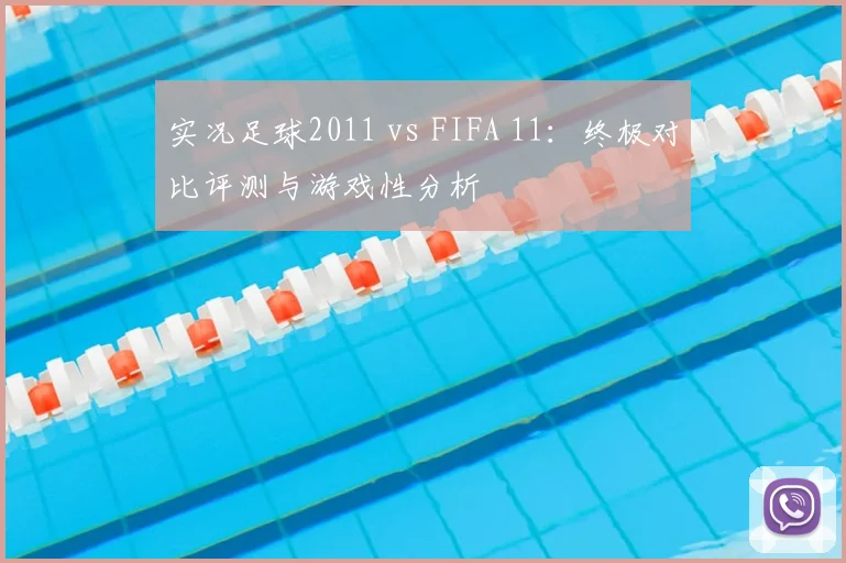 实况足球2011 vs FIFA 11：终极对比评测与游戏性分析