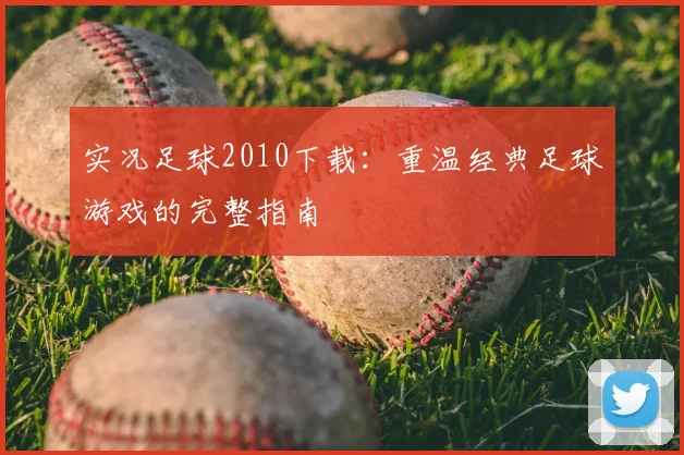 实况足球2010下载：重温经典足球游戏的完整指南