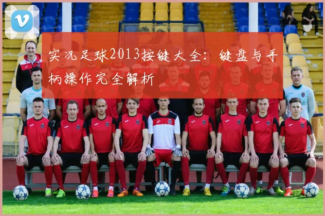 实况足球2013按键大全：键盘与手柄操作完全解析