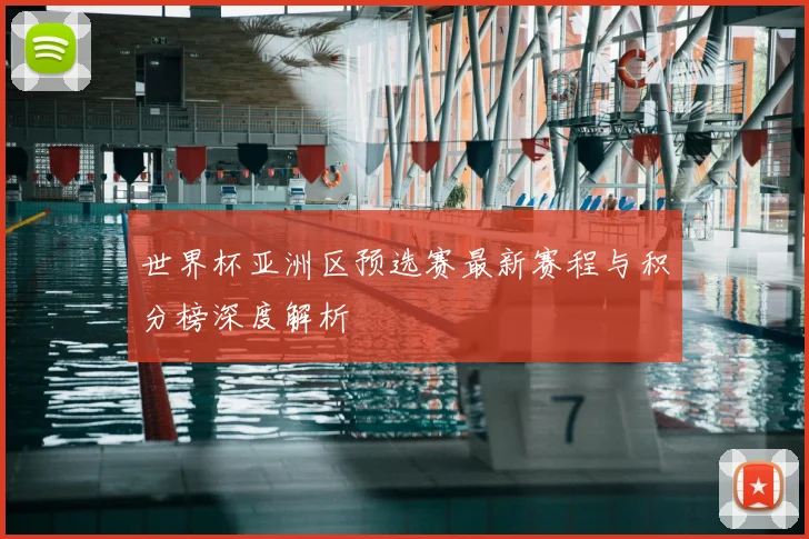 世界杯亚洲区预选赛最新赛程与积分榜深度解析